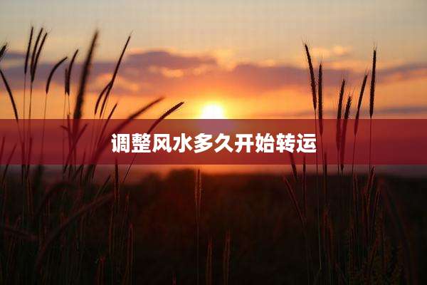 调整风水多久开始转运