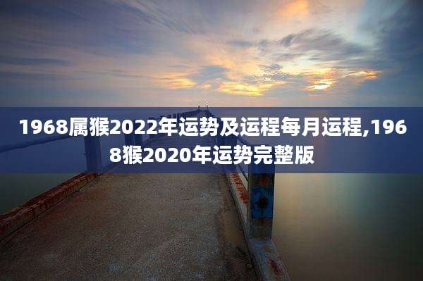 1968属猴2022年运势及运程每月运程,1968猴2020年运势完整版