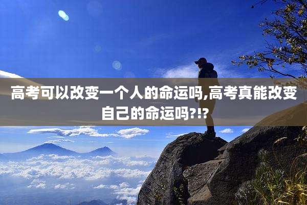 高考可以改变一个人的命运吗,高考真能改变自己的命运吗?!?