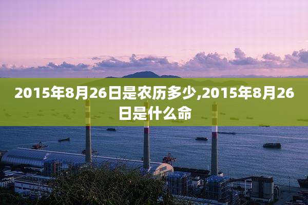 2015年8月26日是农历多少,2015年8月26日是什么命
