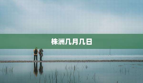 株洲几月几日