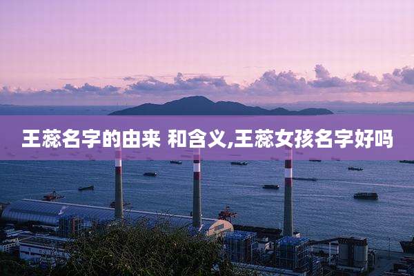 王蕊名字的由来 和含义,王蕊女孩名字好吗