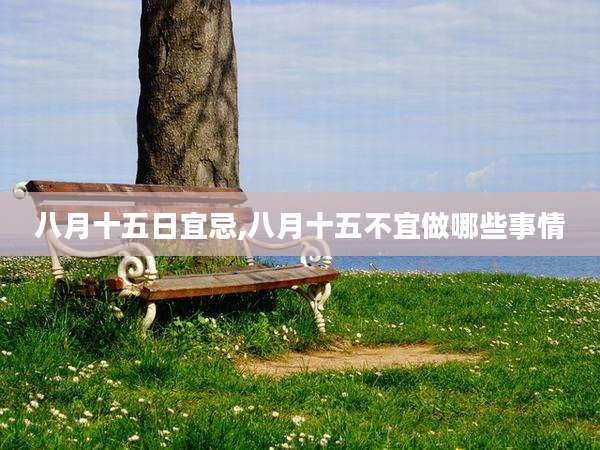 八月十五日宜忌,八月十五不宜做哪些事情