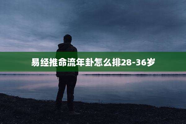 易经推命流年卦怎么排28-36岁