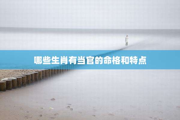 哪些生肖有当官的命格和特点