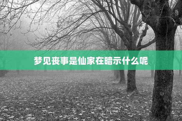 梦见丧事是仙家在暗示什么呢