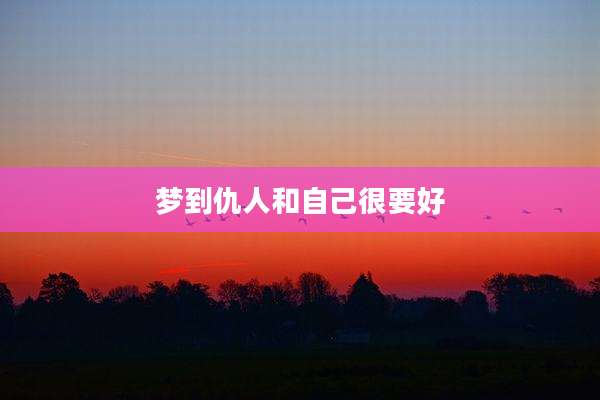 梦到仇人和自己很要好