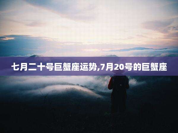 七月二十号巨蟹座运势,7月20号的巨蟹座