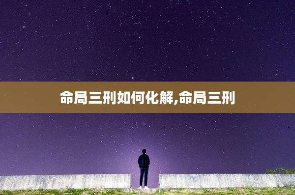 命局三刑如何化解,命局三刑