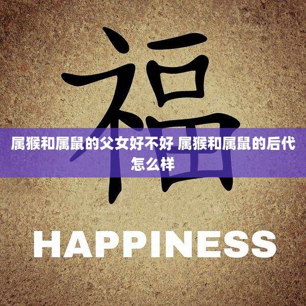 属猴和属鼠的父女好不好 属猴和属鼠的后代怎么样
