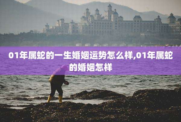 01年属蛇的一生婚姻运势怎么样,01年属蛇的婚姻怎样