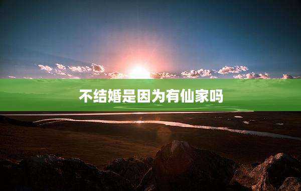 不结婚是因为有仙家吗