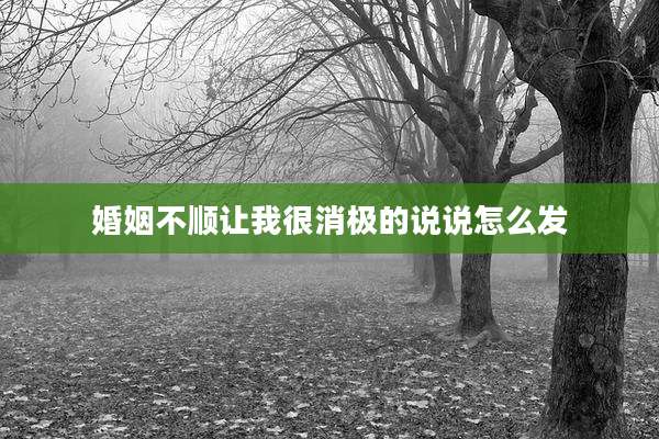 婚姻不顺让我很消极的说说怎么发