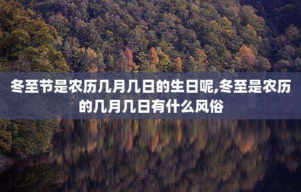 冬至节是农历几月几日的生日呢,冬至是农历的几月几日有什么风俗