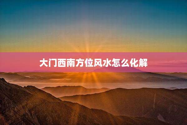 大门西南方位风水怎么化解