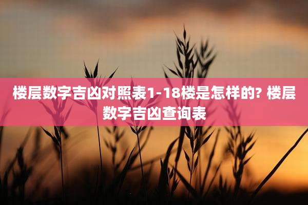 楼层数字吉凶对照表1-18楼是怎样的? 楼层数字吉凶查询表