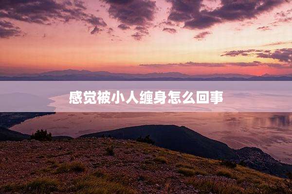 感觉被小人缠身怎么回事