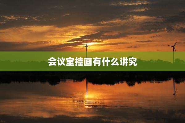 会议室挂画有什么讲究
