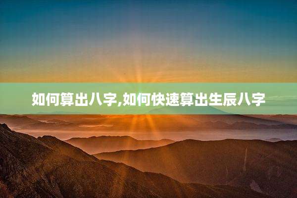 如何算出八字,如何快速算出生辰八字