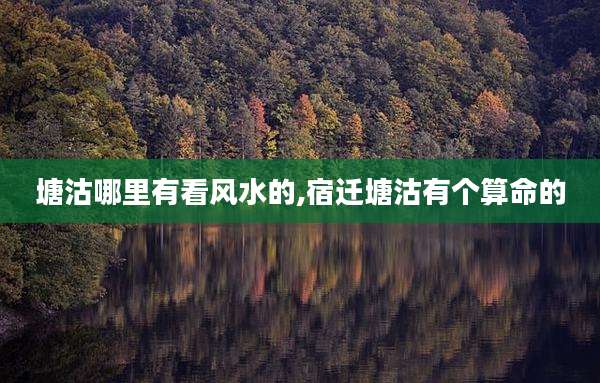 塘沽哪里有看风水的,宿迁塘沽有个算命的