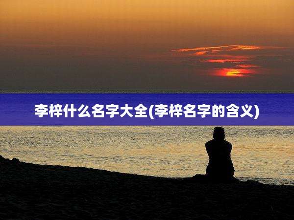李梓什么名字大全(李梓名字的含义)