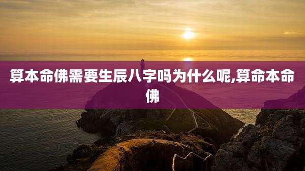 算本命佛需要生辰八字吗为什么呢,算命本命佛
