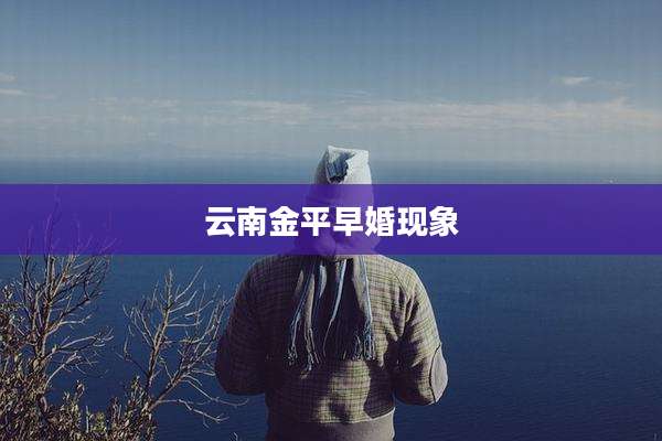 云南金平早婚现象