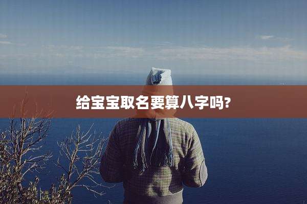 给宝宝取名要算八字吗?