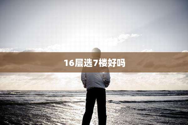 16层选7楼好吗