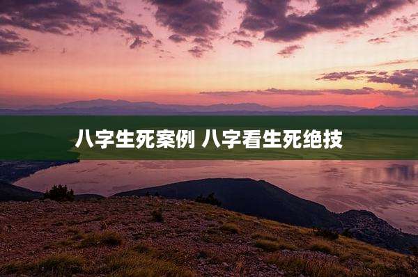 八字生死案例 八字看生死绝技