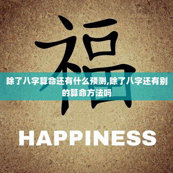 除了八字算命还有什么预测,除了八字还有别的算命方法吗