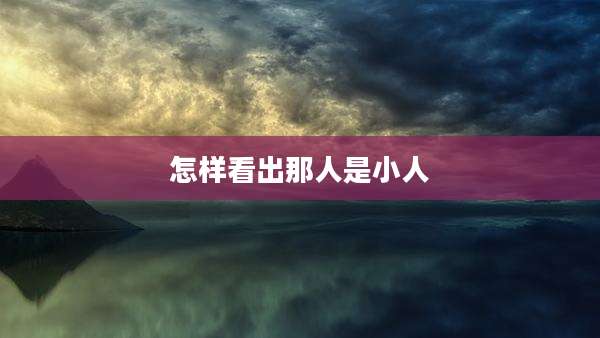 怎样看出那人是小人