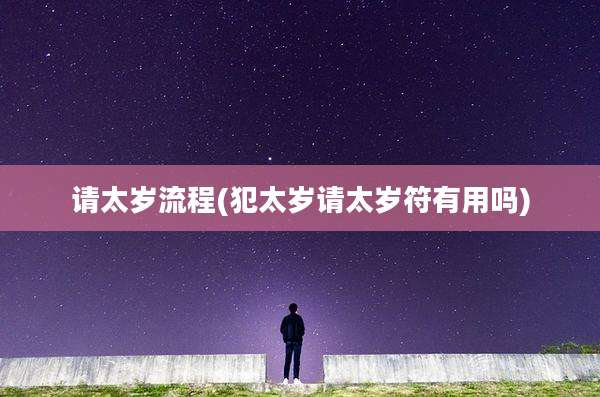 请太岁流程(犯太岁请太岁符有用吗)