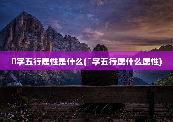 瑄字五行属性是什么(瑄字五行属什么属性)