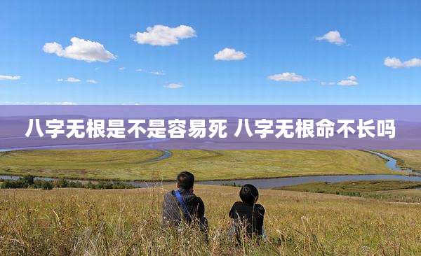 八字无根是不是容易死 八字无根命不长吗