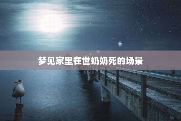 梦见家里在世奶奶死的场景