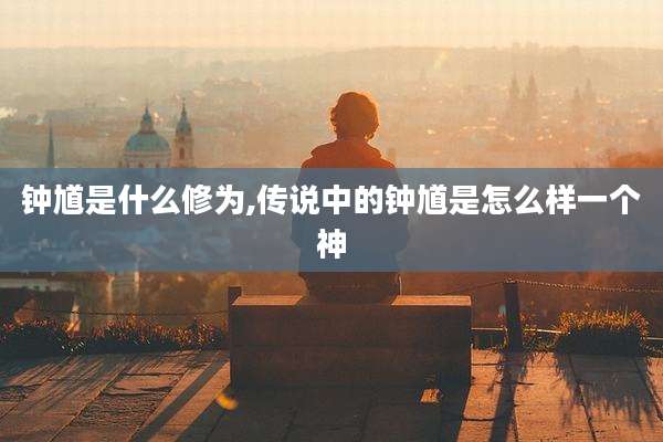 钟馗是什么修为,传说中的钟馗是怎么样一个神