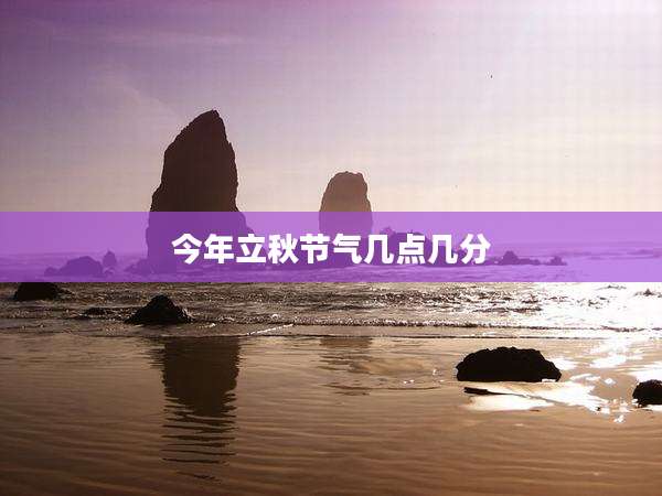 今年立秋节气几点几分