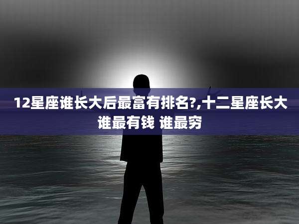 12星座谁长大后最富有排名?,十二星座长大谁最有钱 谁最穷