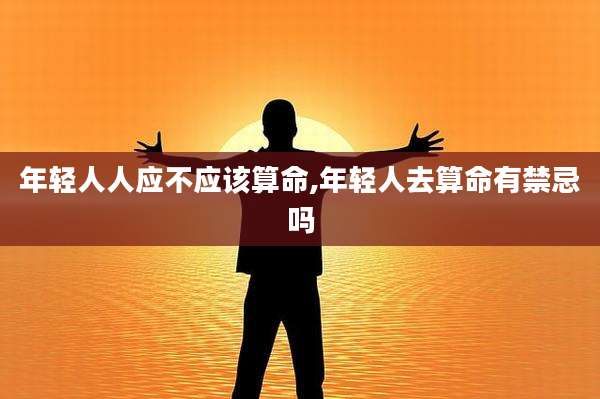 年轻人人应不应该算命,年轻人去算命有禁忌吗
