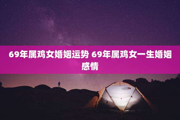 69年属鸡女婚姻运势 69年属鸡女一生婚姻感情