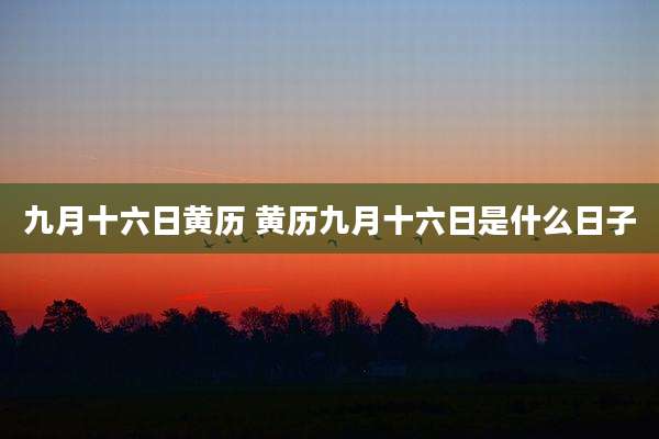 九月十六日黄历 黄历九月十六日是什么日子