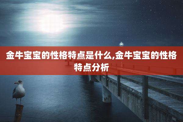 金牛宝宝的性格特点是什么,金牛宝宝的性格特点分析