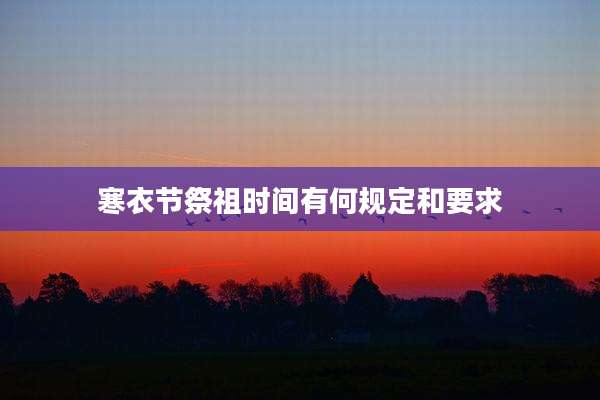 寒衣节祭祖时间有何规定和要求