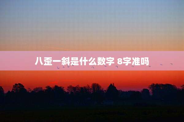 八歪一斜是什么数字 8字准吗