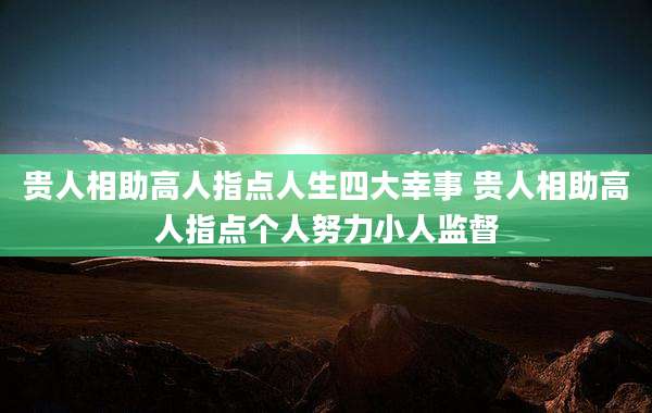 贵人相助高人指点人生四大幸事 贵人相助高人指点个人努力小人监督