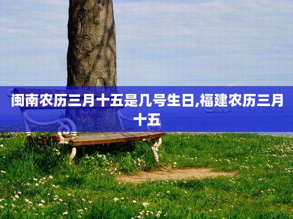 闽南农历三月十五是几号生日,福建农历三月十五