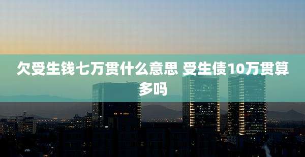 欠受生钱七万贯什么意思 受生债10万贯算多吗