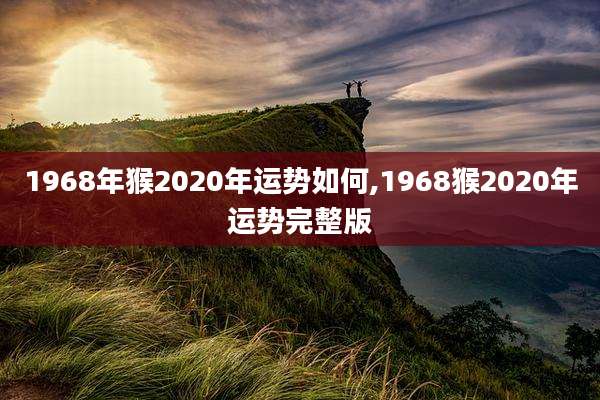 1968年猴2020年运势如何,1968猴2020年运势完整版