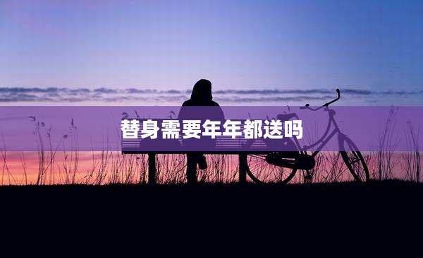 替身需要年年都送吗